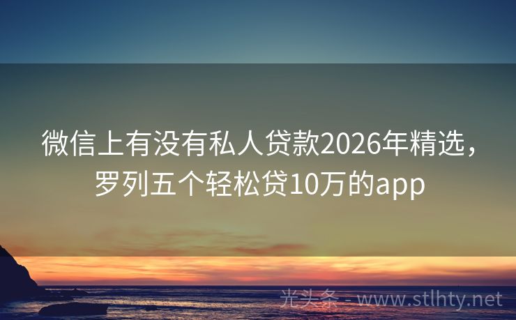 微信上有没有私人贷款2026年精选，罗列五个轻松贷10万的app