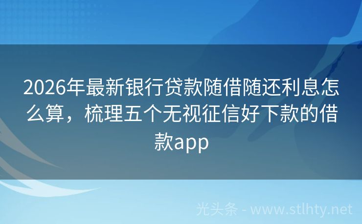 2026年最新银行贷款随借随还利息怎么算，梳理五个无视征信好下款的借款app