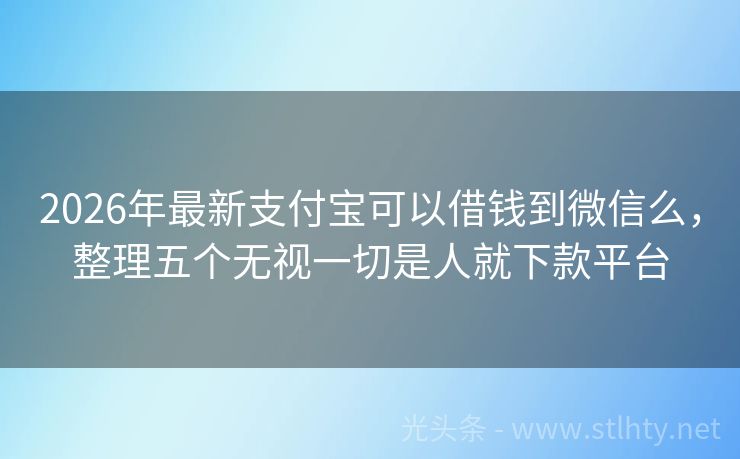 2026年最新支付宝可以借钱到微信么，整理五个无视一切是人就下款平台