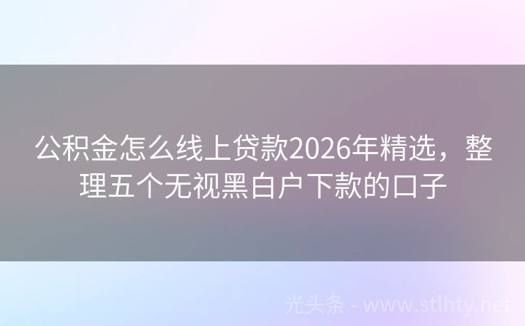 公积金怎么线上贷款2026年精选，整理五个无视黑白户下款的口子