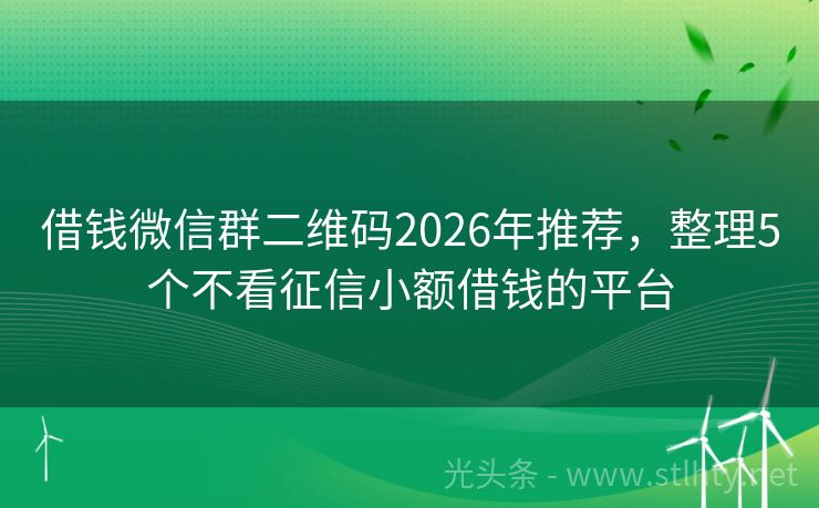 借钱微信群二维码2026年推荐，整理5个不看征信小额借钱的平台