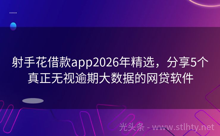 射手花借款app2026年精选，分享5个真正无视逾期大数据的网贷软件