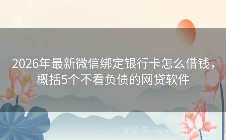 2026年最新微信绑定银行卡怎么借钱，概括5个不看负债的网贷软件