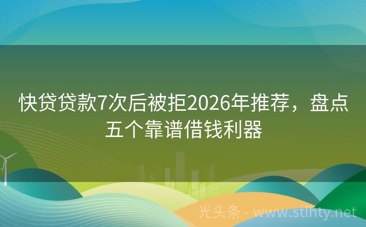 快贷贷款7次后被拒2026年推荐，盘点五个靠谱借钱利器