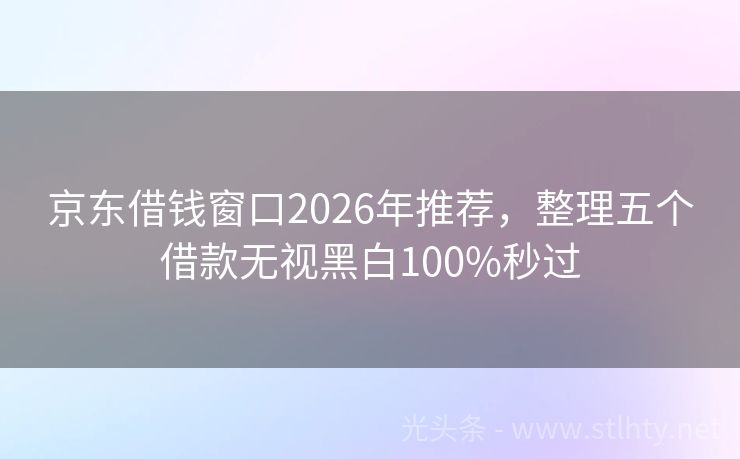 京东借钱窗口2026年推荐，整理五个借款无视黑白100%秒过