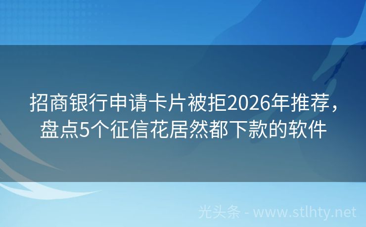 招商银行申请卡片被拒2026年推荐，盘点5个征信花居然都下款的软件
