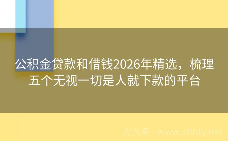 公积金贷款和借钱2026年精选，梳理五个无视一切是人就下款的平台