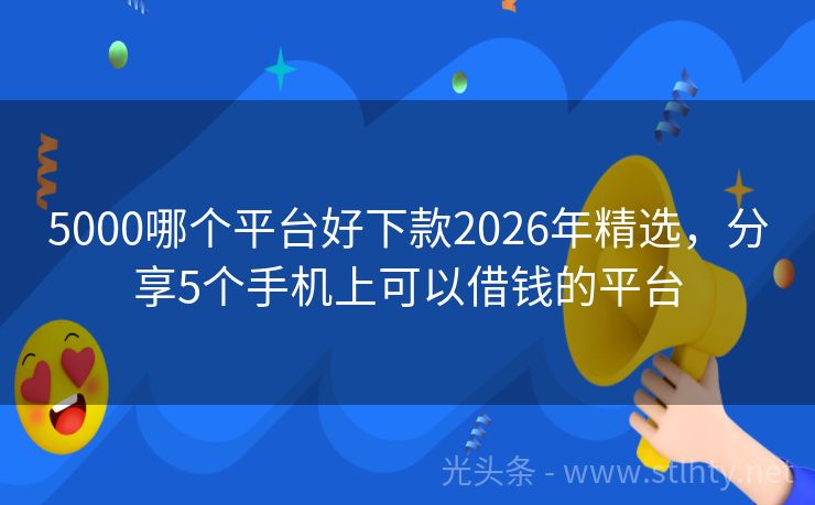 5000哪个平台好下款2026年精选，分享5个手机上可以借钱的平台