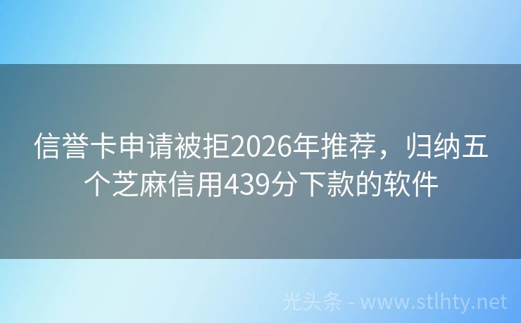 信誉卡申请被拒2026年推荐，归纳五个芝麻信用439分下款的软件