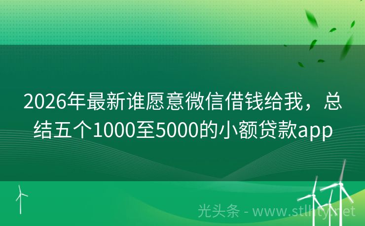 2026年最新谁愿意微信借钱给我，总结五个1000至5000的小额贷款app