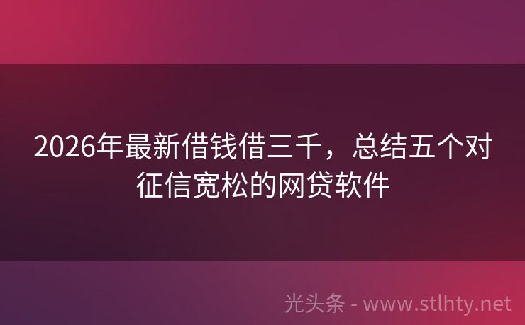 2026年最新借钱借三千，总结五个对征信宽松的网贷软件
