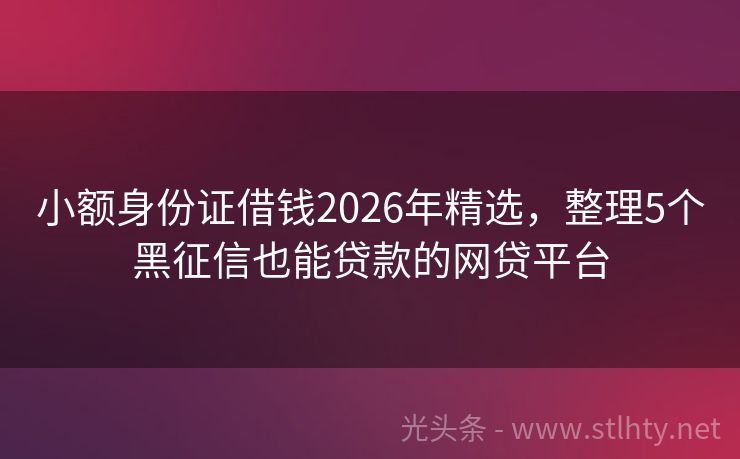 小额身份证借钱2026年精选，整理5个黑征信也能贷款的网贷平台