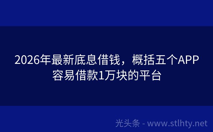 2026年最新底息借钱，概括五个APP容易借款1万块的平台