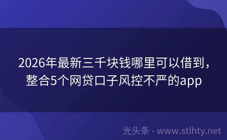 2026年最新三千块钱哪里可以借到，整合5个网贷口子风控不严的app