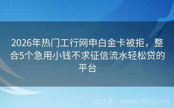 2026年热门工行网申白金卡被拒，整合5个急用小钱不求征信流水轻松贷的平台