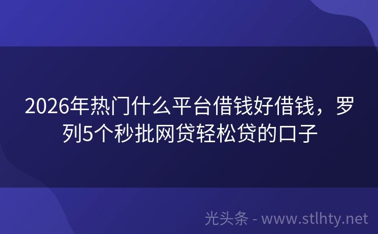 2026年热门什么平台借钱好借钱，罗列5个秒批网贷轻松贷的口子