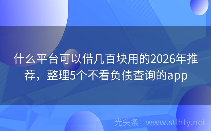 什么平台可以借几百块用的2026年推荐，整理5个不看负债查询的app