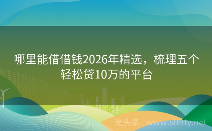 哪里能借借钱2026年精选，梳理五个轻松贷10万的平台