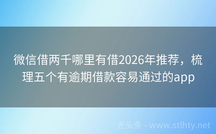 微信借两千哪里有借2026年推荐，梳理五个有逾期借款容易通过的app