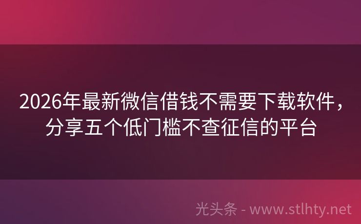 2026年最新微信借钱不需要下载软件，分享五个低门槛不查征信的平台