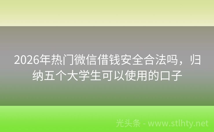 2026年热门微信借钱安全合法吗，归纳五个大学生可以使用的口子
