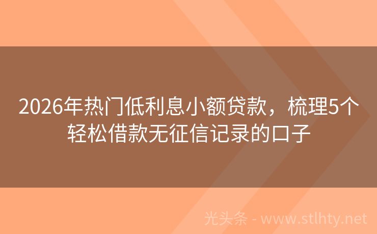 2026年热门低利息小额贷款，梳理5个轻松借款无征信记录的口子