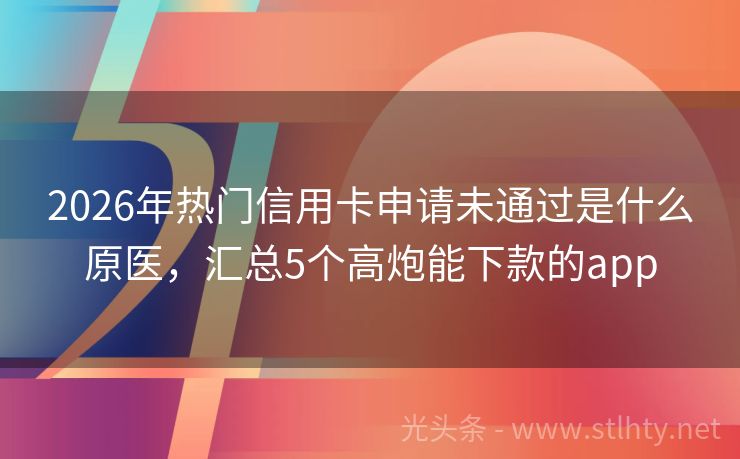 2026年热门信用卡申请未通过是什么原医，汇总5个高炮能下款的app