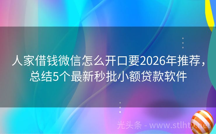 人家借钱微信怎么开口要2026年推荐，总结5个最新秒批小额贷款软件