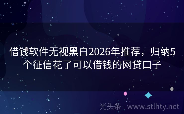 借钱软件无视黑白2026年推荐，归纳5个征信花了可以借钱的网贷口子