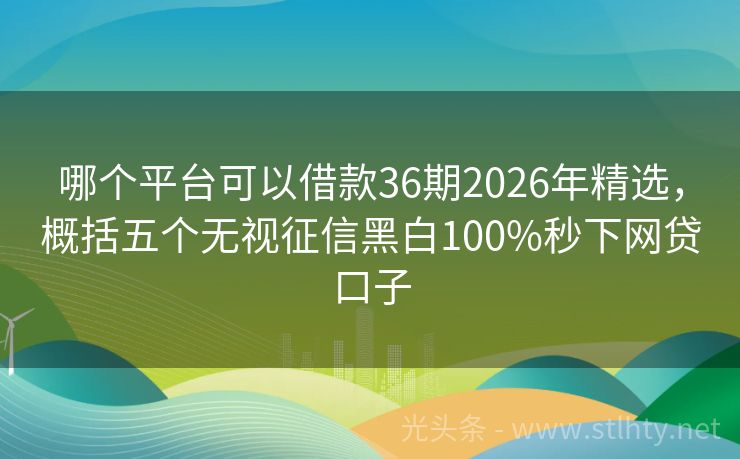 哪个平台可以借款36期2026年精选，概括五个无视征信黑白100%秒下网贷口子