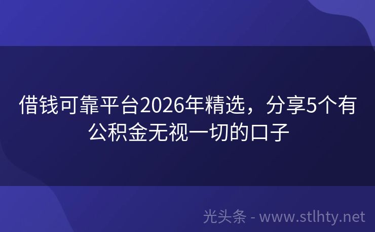 借钱可靠平台2026年精选，分享5个有公积金无视一切的口子