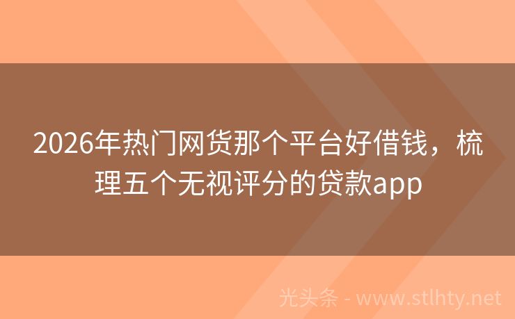 2026年热门网货那个平台好借钱，梳理五个无视评分的贷款app