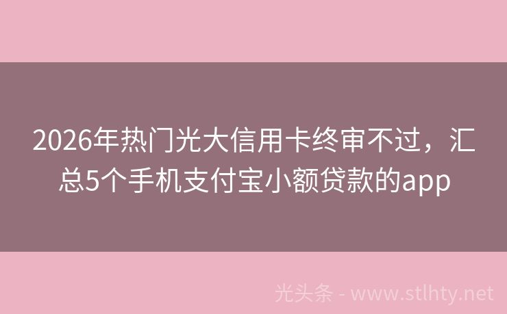 2026年热门光大信用卡终审不过，汇总5个手机支付宝小额贷款的app