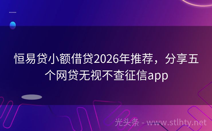 恒易贷小额借贷2026年推荐,分享五个网贷无视不查征信app