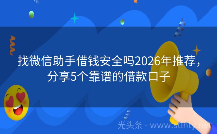 找微信助手借钱安全吗2026年推荐，分享5个靠谱的借款口子