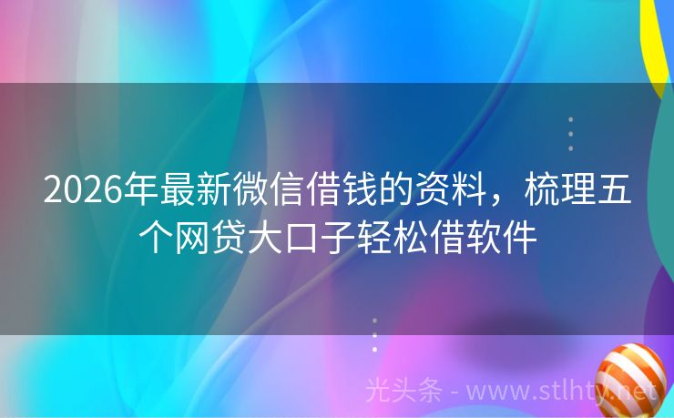 2026年最新微信借钱的资料,梳理五个网贷大口子轻松借软件