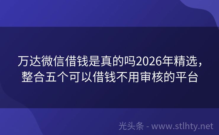 万达微信借钱是真的吗2026年精选，整合五个可以借钱不用审核的平台