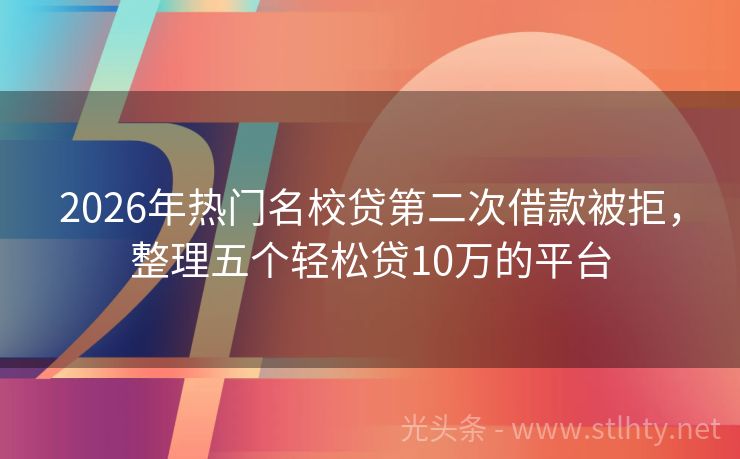 2026年热门名校贷第二次借款被拒，整理五个轻松贷10万的平台