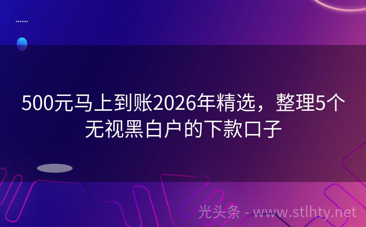 500元马上到账2026年精选，整理5个无视黑白户的下款口子