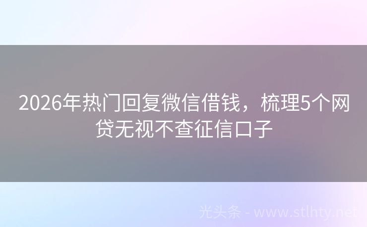 2026年热门回复微信借钱，梳理5个网贷无视不查征信口子