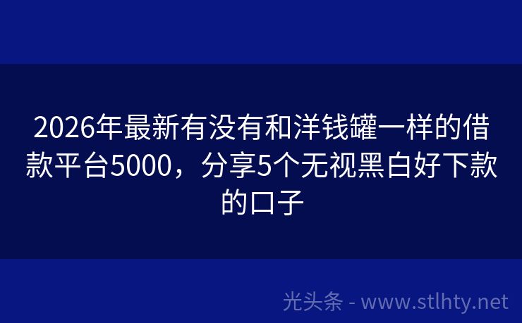 2026年最新有没有和洋钱罐一样的借款平台5000，分享5个无视黑白好下款的口子