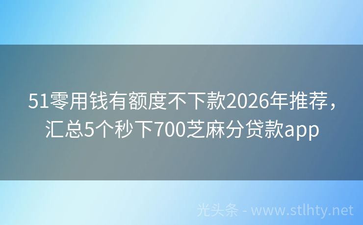 51零用钱有额度不下款2026年推荐，汇总5个秒下700芝麻分贷款app