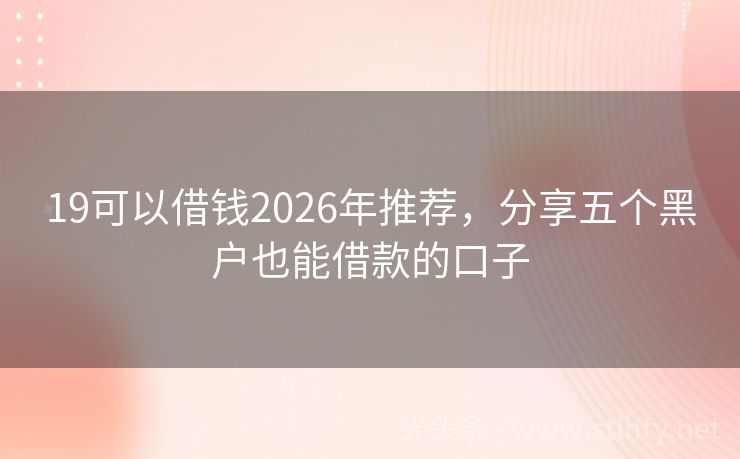 19可以借钱2026年推荐，分享五个黑户也能借款的口子