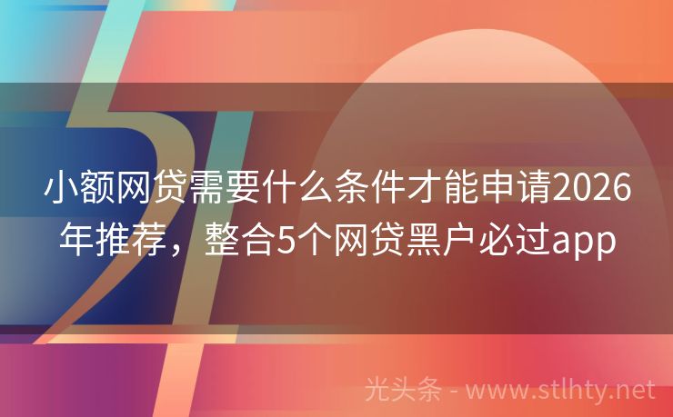 小额网贷需要什么条件才能申请2026年推荐，整合5个网贷黑户必过app