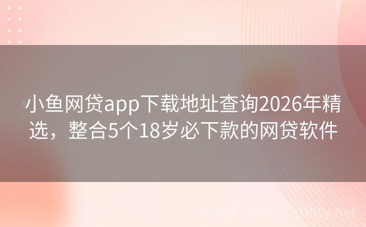小鱼网贷app下载地址查询2026年精选，整合5个18岁必下款的网贷软件