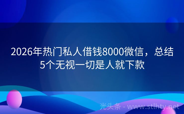 2026年热门私人借钱8000微信，总结5个无视一切是人就下款