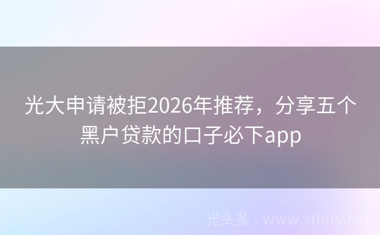 光大申请被拒2026年推荐，分享五个黑户贷款的口子必下app