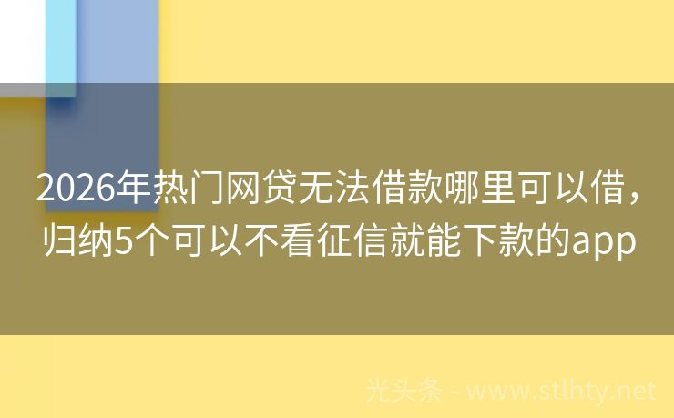2026年热门网贷无法借款哪里可以借，归纳5个可以不看征信就能下款的app