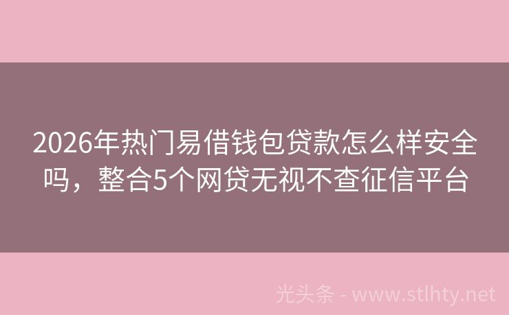 2026年热门易借钱包贷款怎么样安全吗，整合5个网贷无视不查征信平台