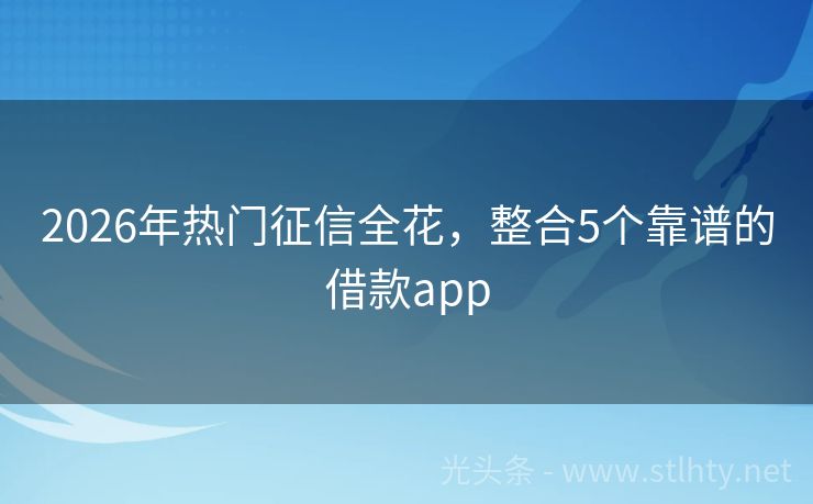 2026年热门征信全花，整合5个靠谱的借款app